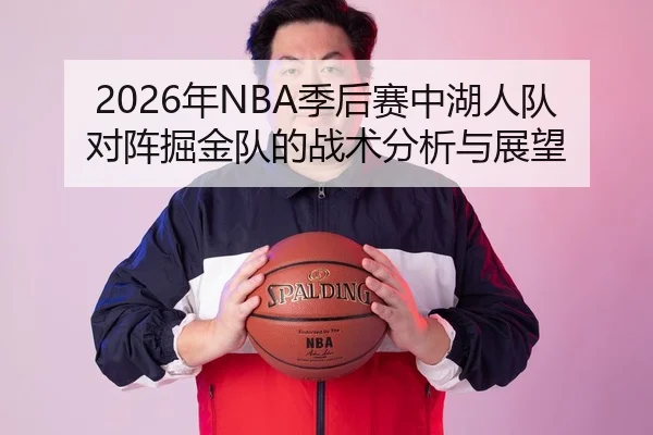 2026年NBA季后赛中湖人队对阵掘金队的战术分析与展望