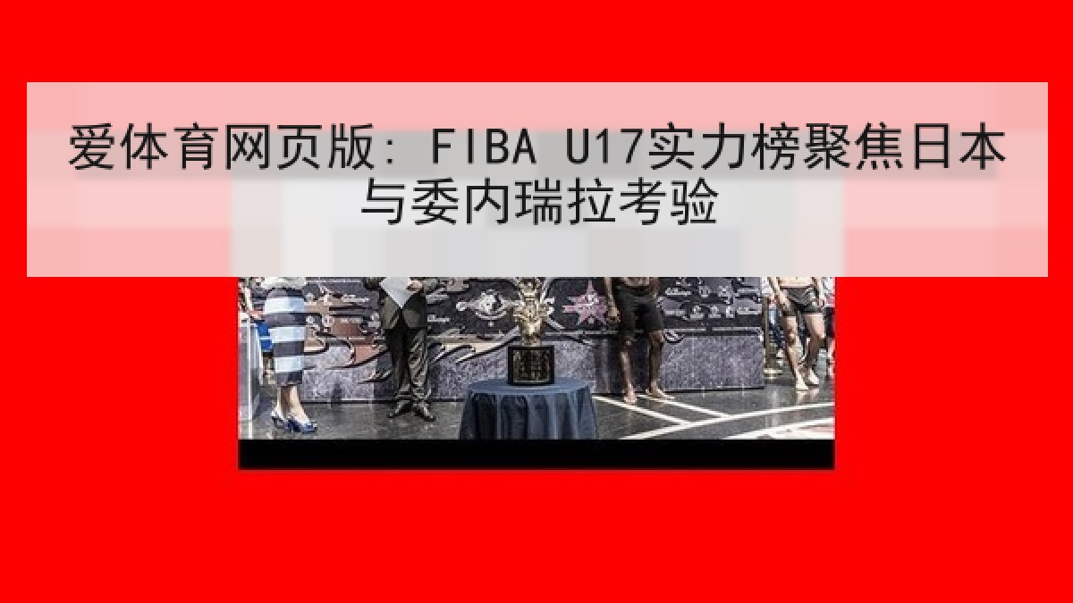 爱体育网页版: FIBA U17实力榜聚焦日本与委内瑞拉考验