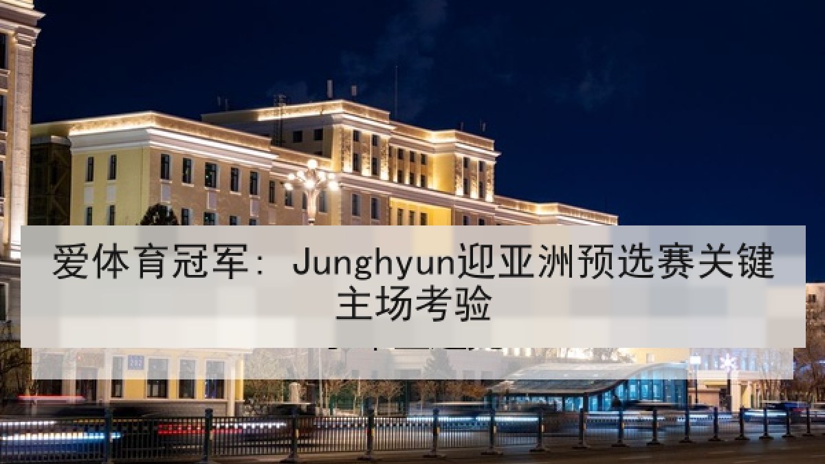 爱体育冠军: Junghyun迎亚洲预选赛关键主场考验