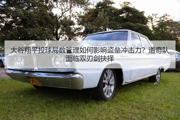 大谷翔平投球局数管理如何影响盗垒冲击力？道奇队面临双刃剑抉择
