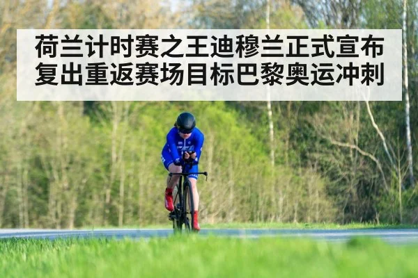 荷兰计时赛之王迪穆兰正式宣布复出重返赛场目标巴黎奥运冲刺