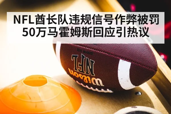 NFL酋长队违规信号作弊被罚50万马霍姆斯回应引热议