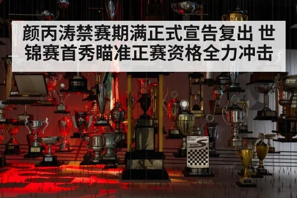 颜丙涛禁赛期满正式宣告复出 世锦赛首秀瞄准正赛资格全力冲击