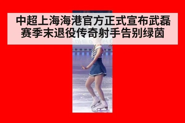 中超上海海港官方正式宣布武磊赛季末退役传奇射手告别绿茵